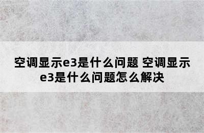 空调显示e3是什么问题 空调显示e3是什么问题怎么解决